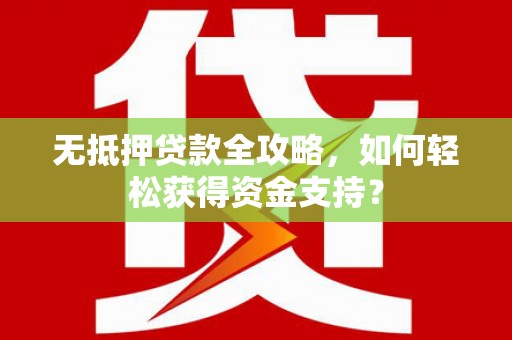 民乐无抵押贷款全攻略，如何轻松获得资金支持？