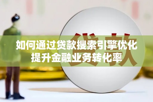 民乐如何通过贷款搜索引擎优化提升金融业务转化率