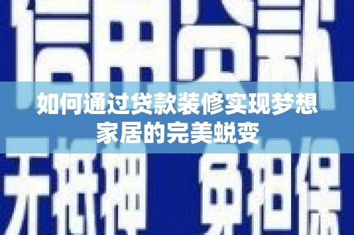 民乐如何通过贷款装修实现梦想家居的完美蜕变