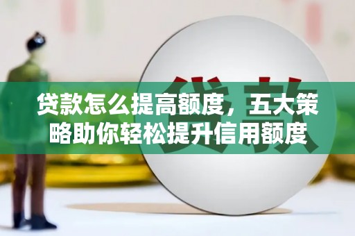 民乐贷款怎么提高额度，五大策略助你轻松提升信用额度