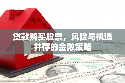 民乐贷款购买股票，风险与机遇并存的金融策略