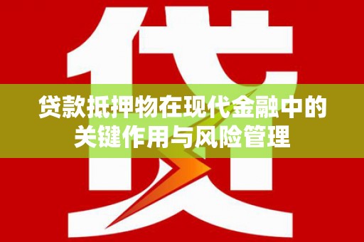 民乐贷款抵押物在现代金融中的关键作用与风险管理