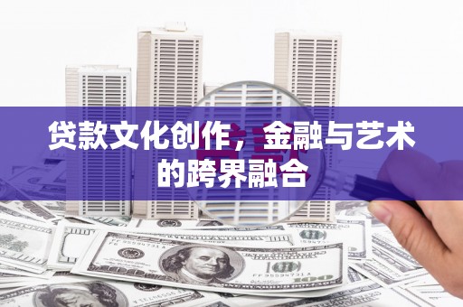 民乐贷款文化创作，金融与艺术的跨界融合