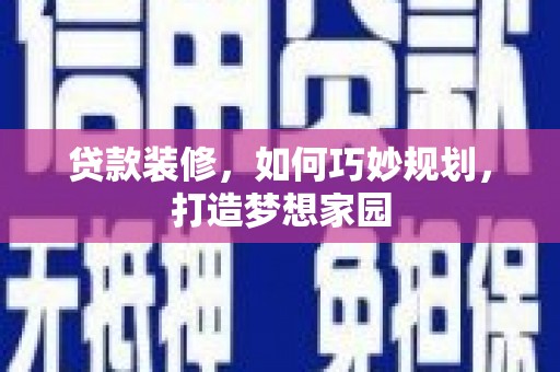 民乐贷款装修，如何巧妙规划，打造梦想家园
