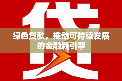 民乐绿色贷款，推动可持续发展的金融新引擎