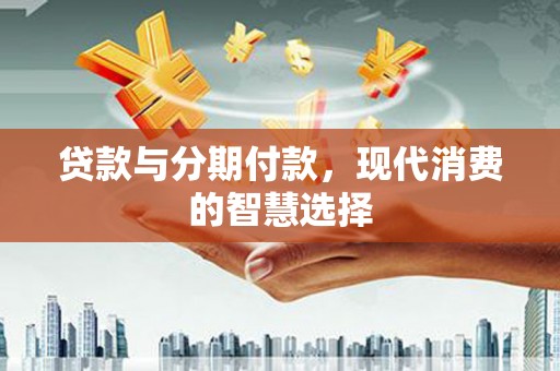 民乐贷款与分期付款，现代消费的智慧选择