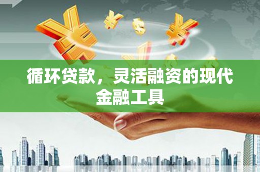 民乐循环贷款，灵活融资的现代金融工具