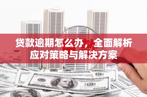 民乐贷款逾期怎么办，全面解析应对策略与解决方案